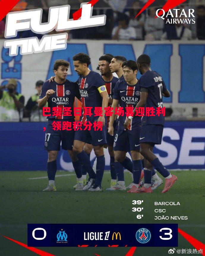 巴黎圣日耳曼客场喜迎胜利,领跑积分榜 巴黎圣日耳曼客场喜迎胜利,领跑积分榜