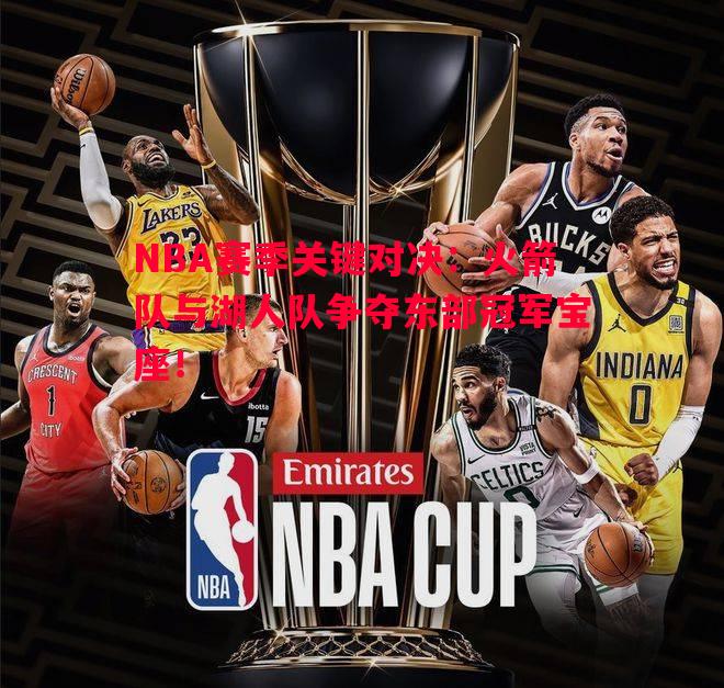 NBA赛季关键对决:火箭队与湖人队争夺东部冠军宝座! NBA赛季关键对决:火箭队与湖人队争夺东部冠军宝座!