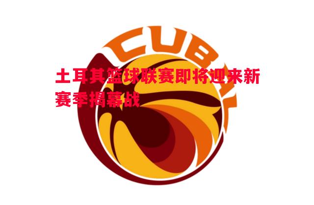 土耳其篮球联赛即将迎来新赛季揭幕战 土耳其篮球联赛即将迎来新赛季揭幕战