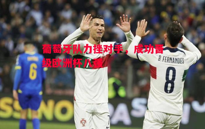 葡萄牙队力挫对手,成功晋级欧洲杯八强 葡萄牙队力挫对手,成功晋级欧洲杯八强