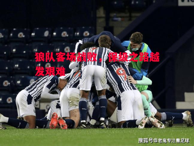 狼队客场战败,保级之路越发艰难 狼队客场战败,保级之路越发艰难