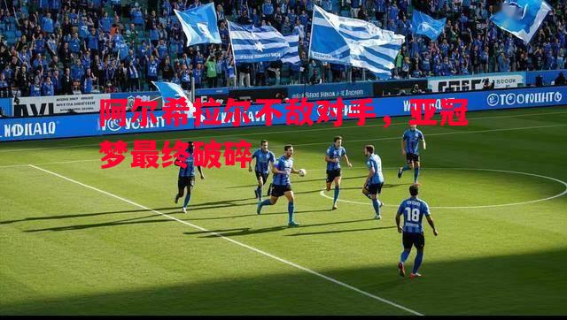 阿尔希拉尔不敌对手,亚冠梦最终破碎 阿尔希拉尔不敌对手,亚冠梦最终破碎