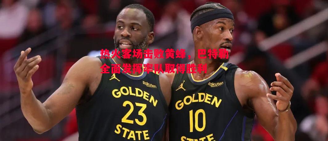 热火客场击败黄蜂,巴特勒全面发挥率队取得胜利 热火客场击败黄蜂,巴特勒全面发挥率队取得胜利