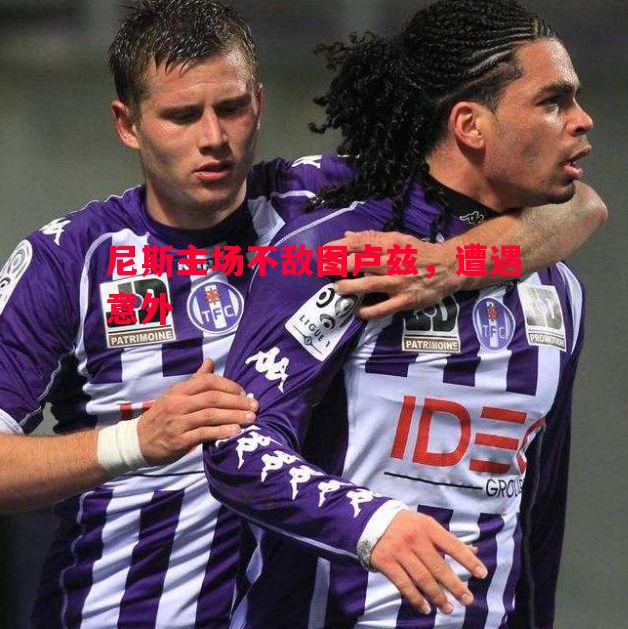 尼斯主场不敌图卢兹,遭遇意外 尼斯主场不敌图卢兹,遭遇意外