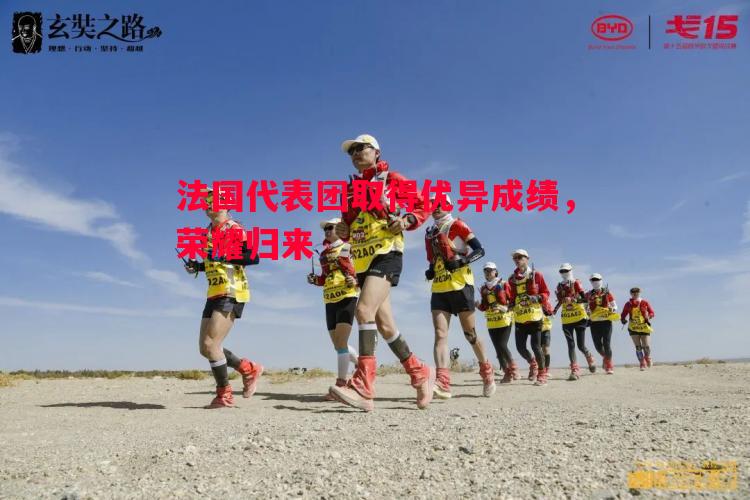 法国代表团取得优异成绩,荣耀归来 法国代表团取得优异成绩,荣耀归来