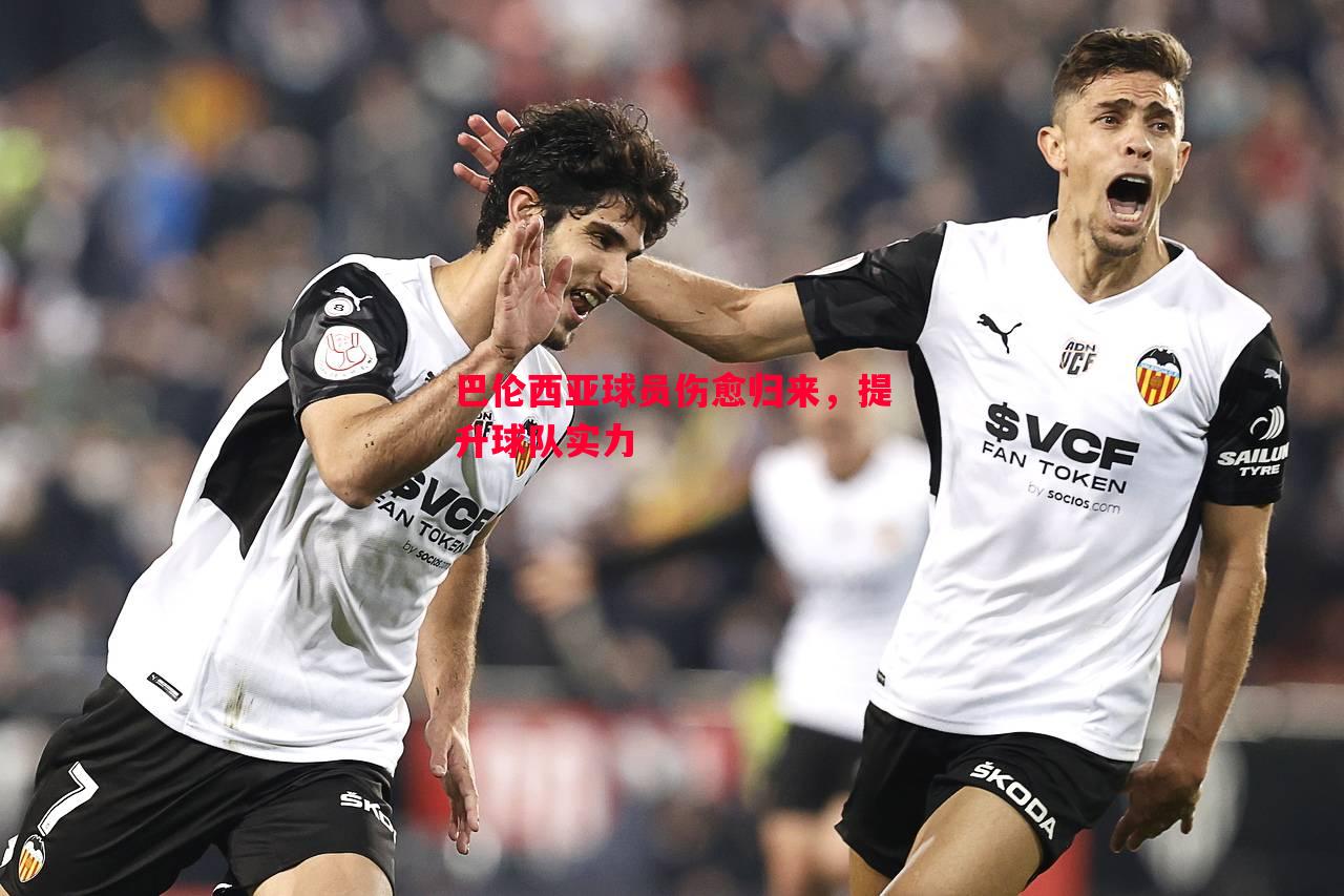 巴伦西亚球员伤愈归来,提升球队实力 巴伦西亚球员伤愈归来,提升球队实力