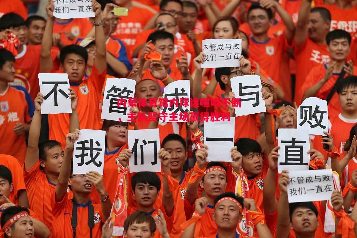 内蒙体育馆内球迷喧哗不断,主队坚守主场赢得胜利 内蒙体育馆内球迷喧哗不断,主队坚守主场赢得胜利