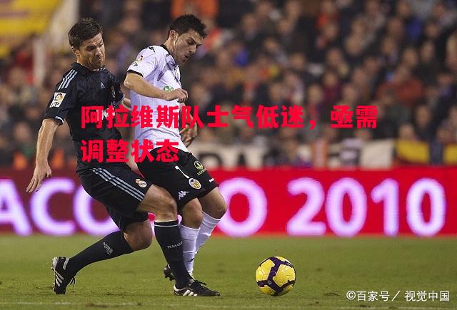 德信官网下载-阿拉维斯队士气低迷，亟需调整状态
