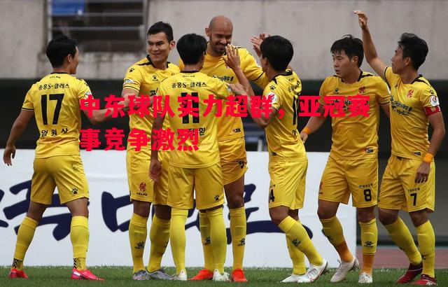 中东球队实力超群,亚冠赛事竞争激烈 中东球队实力超群,亚冠赛事竞争激烈