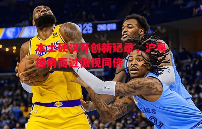 本土硬汉开创新纪录，沪粤擦肩而过傲视同侪