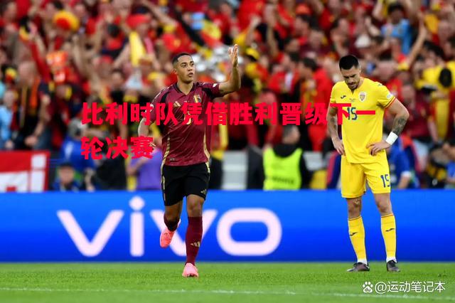 比利时队凭借胜利晋级下一轮决赛 比利时队凭借胜利晋级下一轮决赛