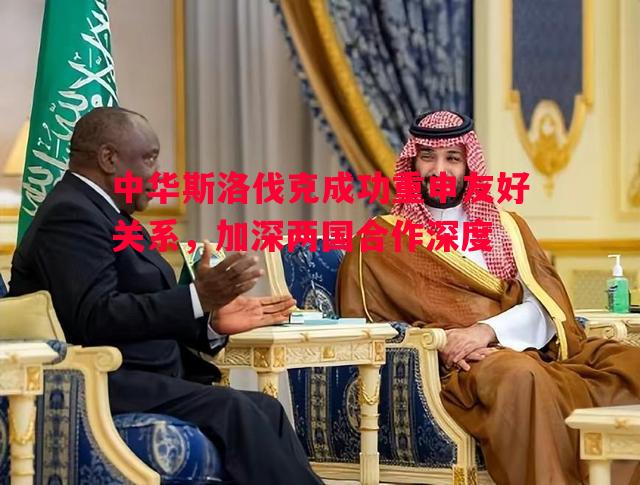 中华斯洛伐克成功重申友好关系,加深两国合作深度 中华斯洛伐克成功重申友好关系,加深两国合作深度