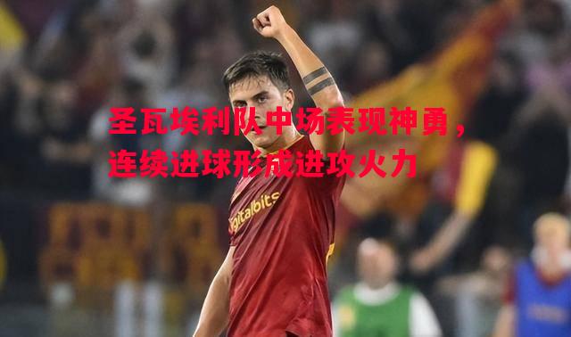 圣瓦埃利队中场表现神勇,连续进球形成进攻火力 圣瓦埃利队中场表现神勇,连续进球形成进攻火力