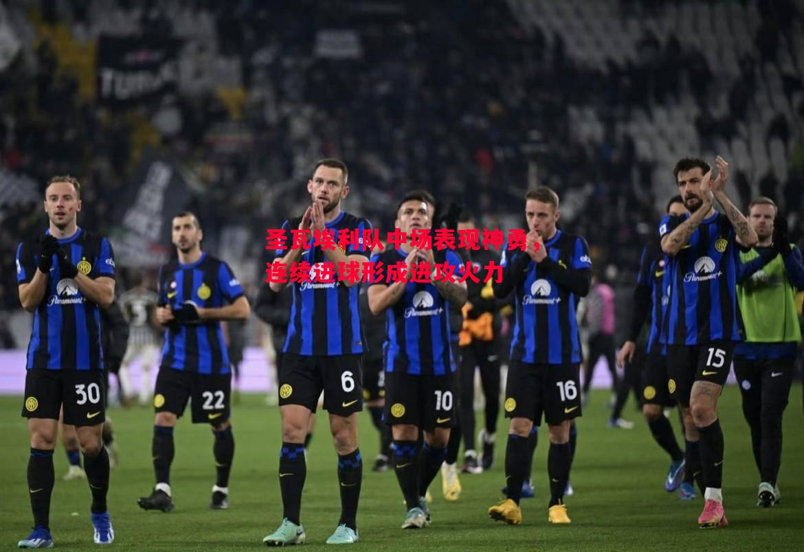 圣瓦埃利队中场表现神勇,连续进球形成进攻火力 圣瓦埃利队中场表现神勇,连续进球形成进攻火力