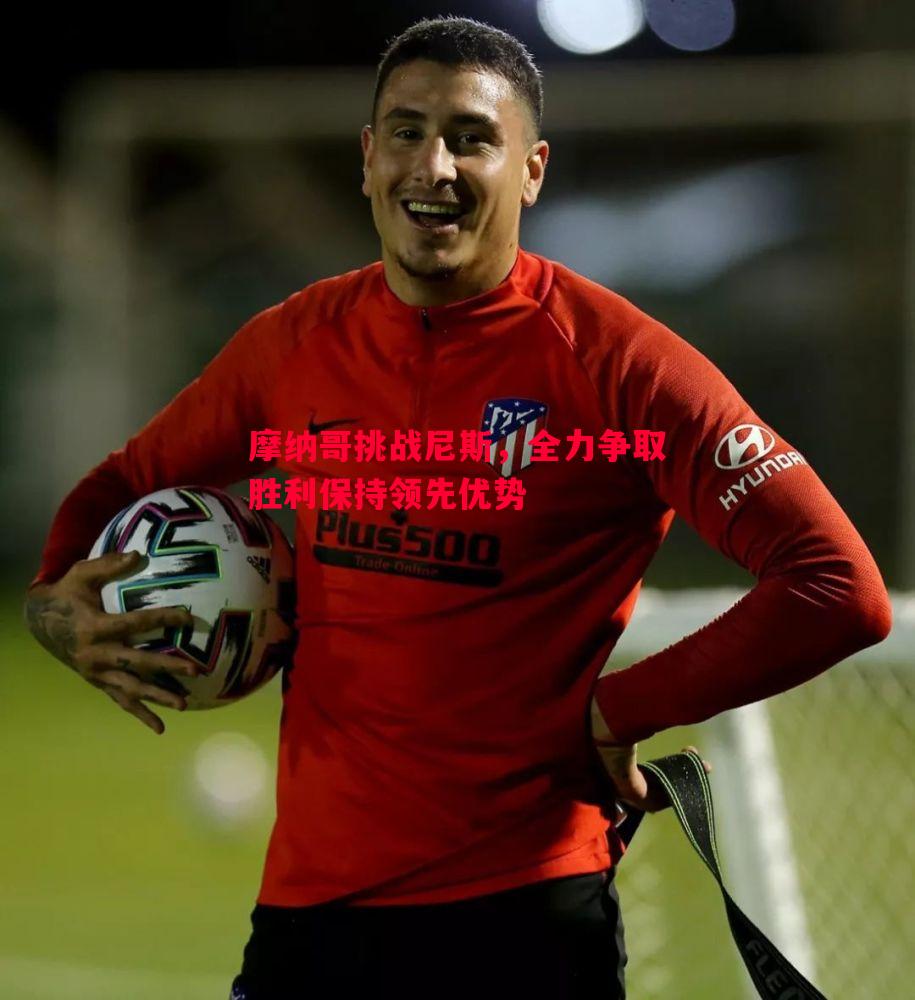 摩纳哥挑战尼斯,全力争取胜利保持领先优势 摩纳哥挑战尼斯,全力争取胜利保持领先优势