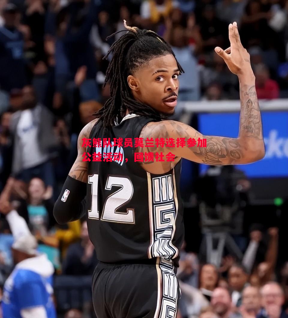 灰熊队球员莫兰特选择参加公益活动,回馈社会 灰熊队球员莫兰特选择参加公益活动,回馈社会