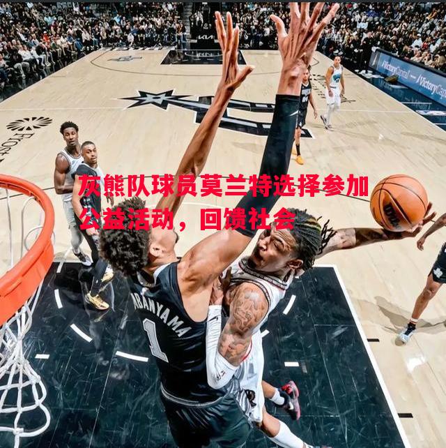 灰熊队球员莫兰特选择参加公益活动,回馈社会 灰熊队球员莫兰特选择参加公益活动,回馈社会