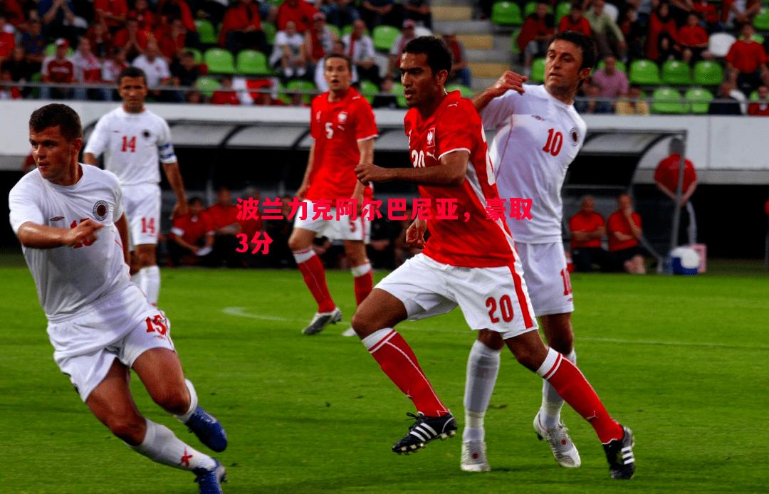 波兰力克阿尔巴尼亚,豪取3分 波兰力克阿尔巴尼亚,豪取3分