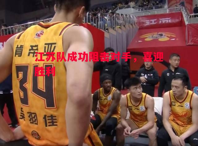 江苏队成功阻击对手,喜迎胜利 江苏队成功阻击对手,喜迎胜利