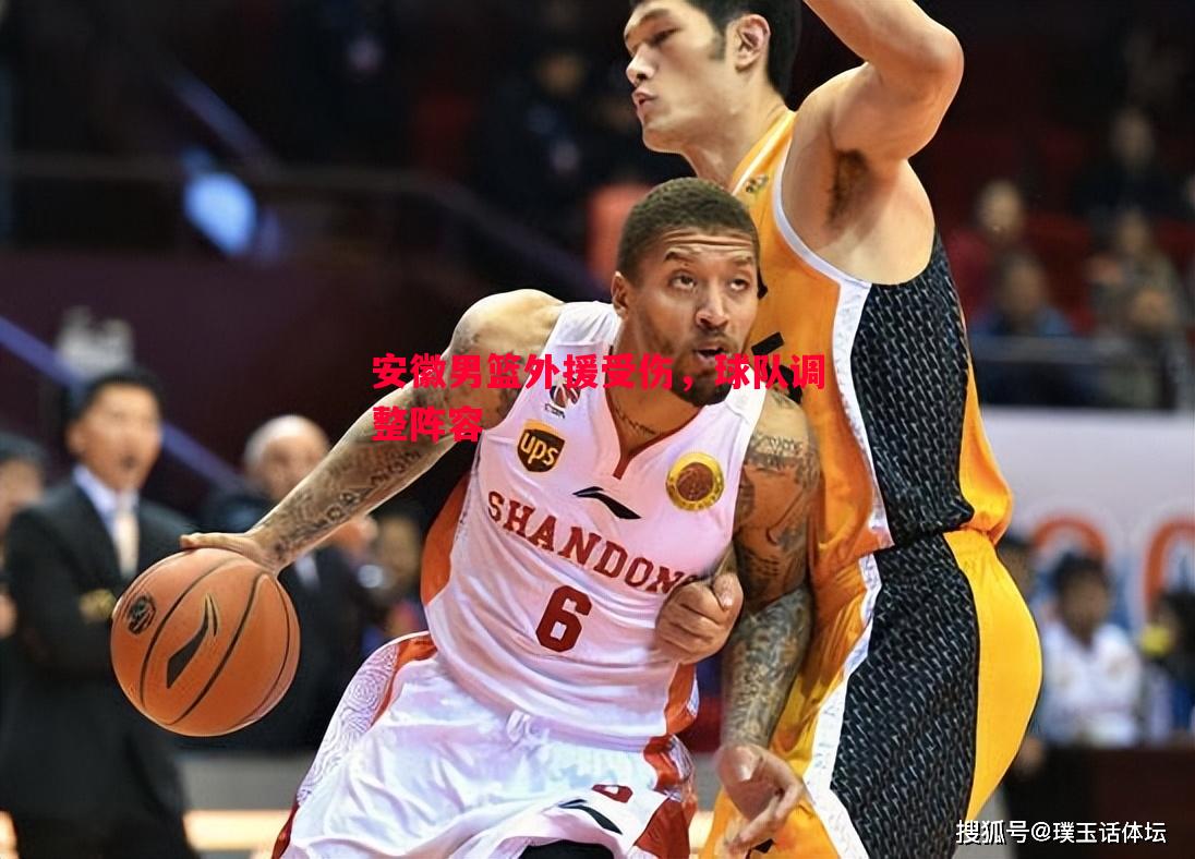 安徽男篮外援受伤,球队调整阵容 安徽男篮外援受伤,球队调整阵容