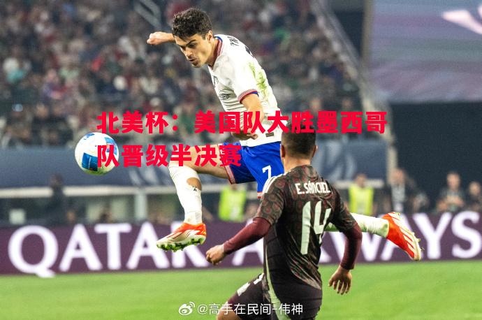 北美杯:美国队大胜墨西哥队晋级半决赛 北美杯:美国队大胜墨西哥队晋级半决赛