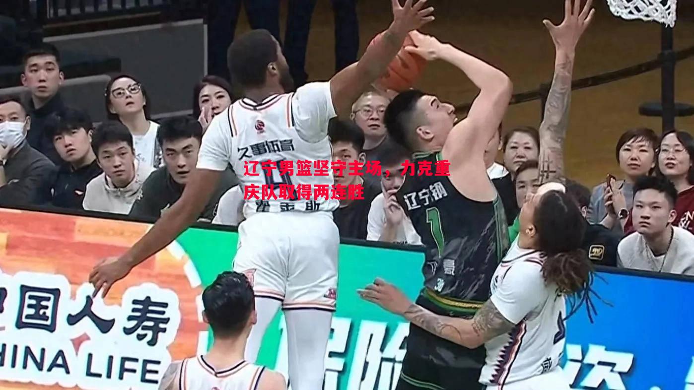 辽宁男篮坚守主场,力克重庆队取得两连胜 辽宁男篮坚守主场,力克重庆队取得两连胜
