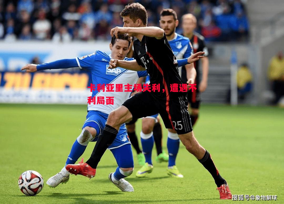 卡利亚里主场失利,遭遇不利局面 卡利亚里主场失利,遭遇不利局面