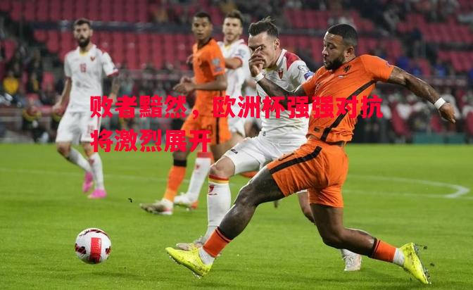 败者黯然,欧洲杯强强对抗将激烈展开 败者黯然,欧洲杯强强对抗将激烈展开