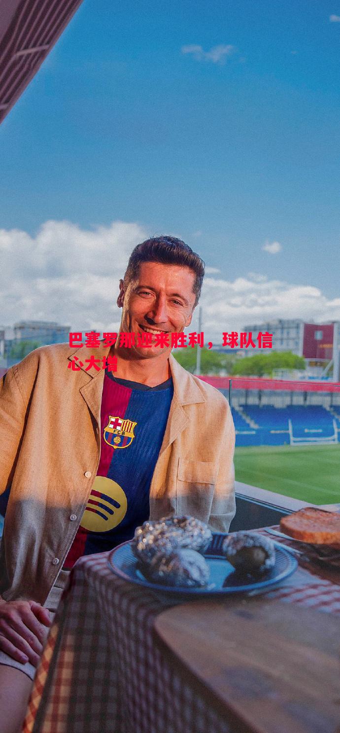 巴塞罗那迎来胜利,球队信心大增 巴塞罗那迎来胜利,球队信心大增