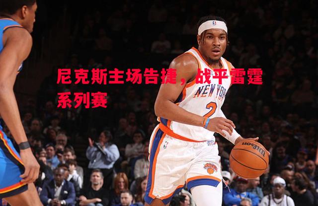 尼克斯主场告捷,战平雷霆系列赛 尼克斯主场告捷,战平雷霆系列赛