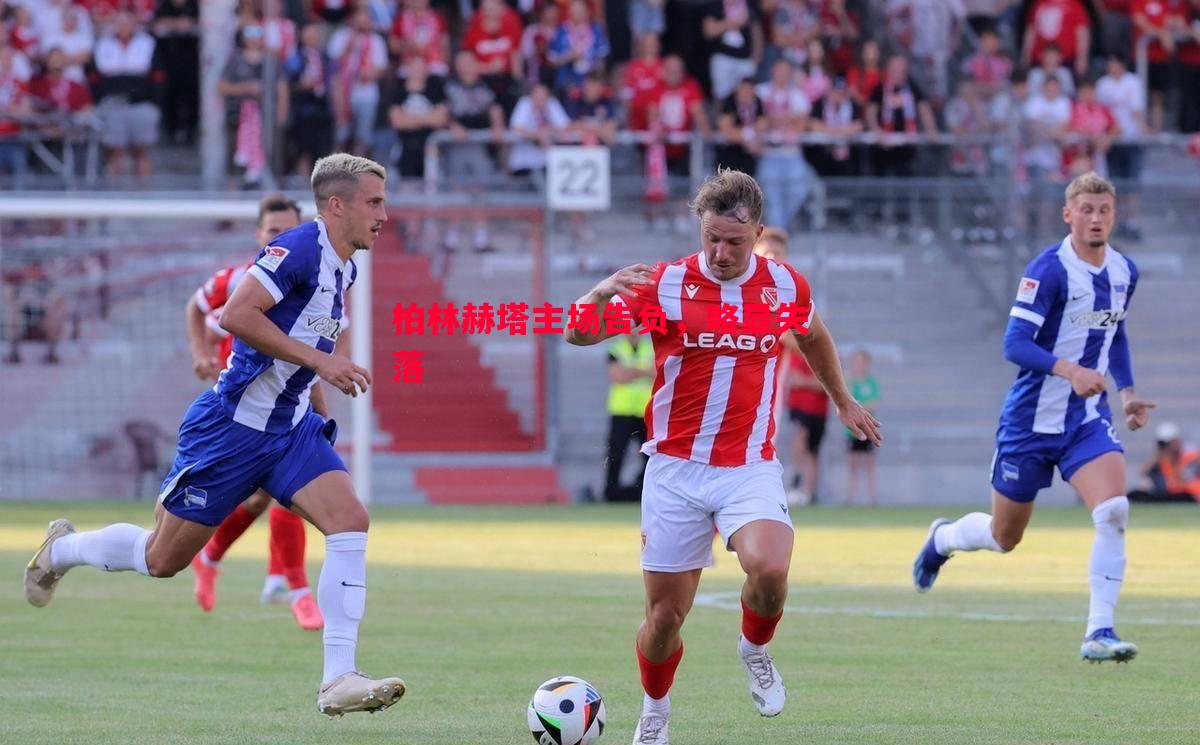 柏林赫塔主场告负,略显失落 柏林赫塔主场告负,略显失落