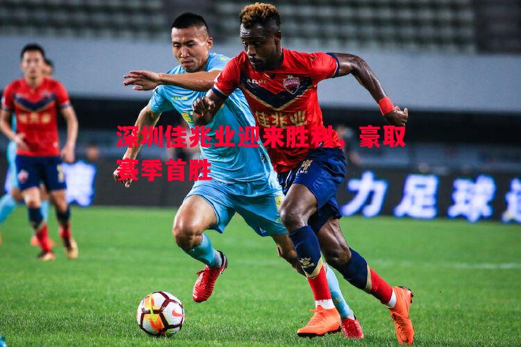 深圳佳兆业迎来胜利,豪取赛季首胜 深圳佳兆业迎来胜利,豪取赛季首胜