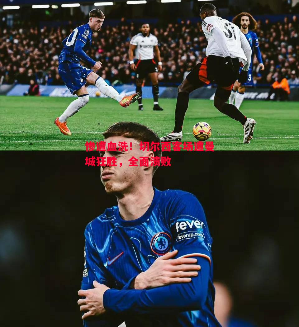 惨遭血洗!切尔西客场遭曼城狂胜,全面溃败 惨遭血洗!切尔西客场遭曼城狂胜,全面溃败