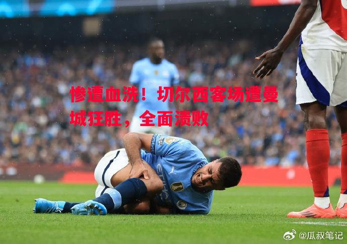 惨遭血洗!切尔西客场遭曼城狂胜,全面溃败 惨遭血洗!切尔西客场遭曼城狂胜,全面溃败