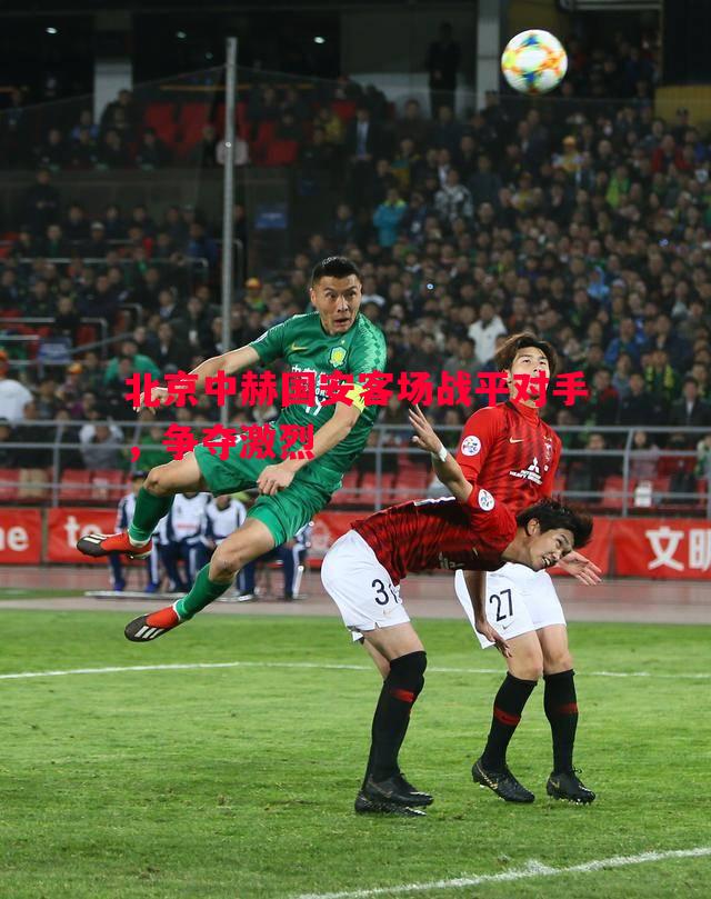 北京中赫国安客场战平对手,争夺激烈 北京中赫国安客场战平对手,争夺激烈