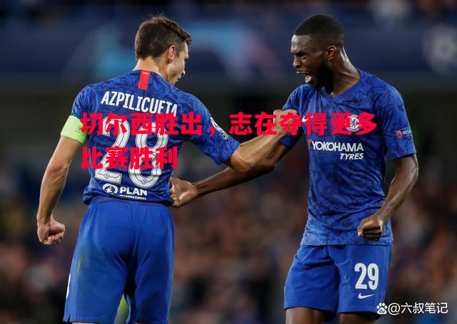 切尔西胜出,志在夺得更多比赛胜利 切尔西胜出,志在夺得更多比赛胜利