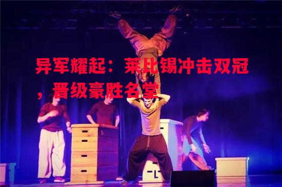 异军耀起:莱比锡冲击双冠,晋级豪胜名堂 异军耀起:莱比锡冲击双冠,晋级豪胜名堂