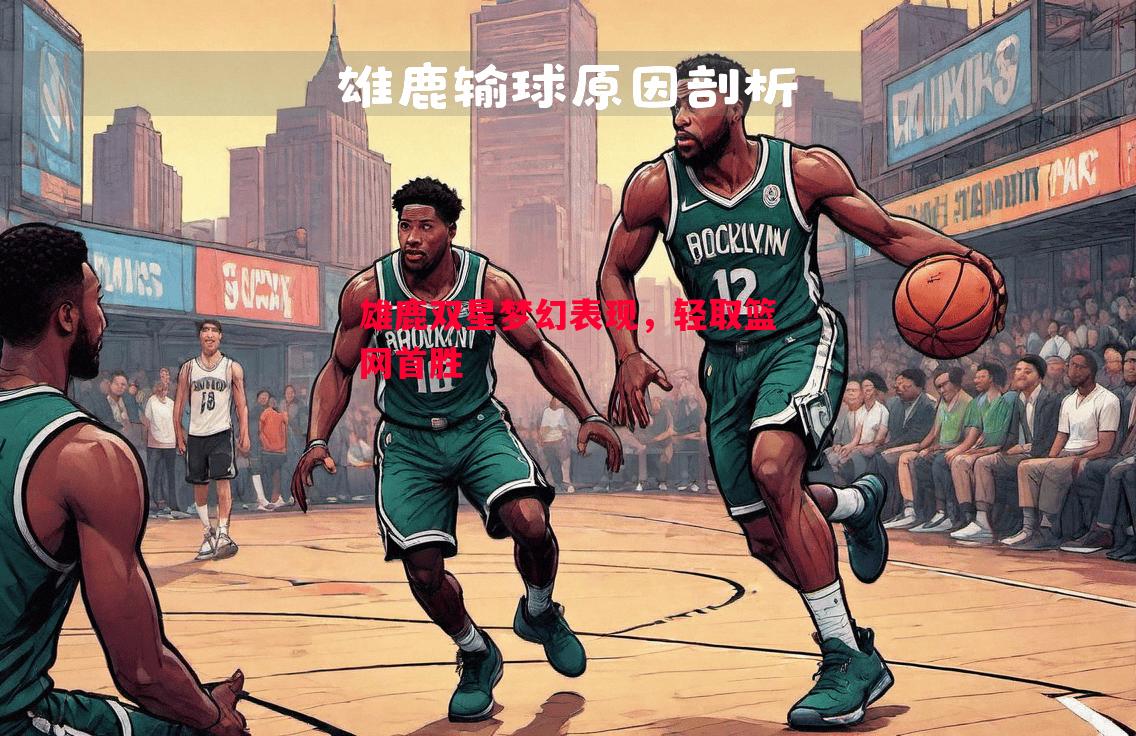 雄鹿双星梦幻表现,轻取篮网首胜 雄鹿双星梦幻表现,轻取篮网首胜