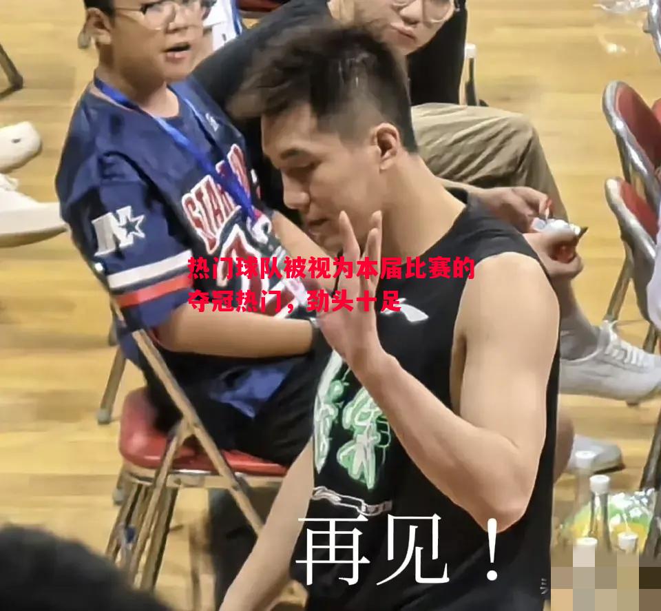 热门球队被视为本届比赛的夺冠热门,劲头十足 热门球队被视为本届比赛的夺冠热门,劲头十足