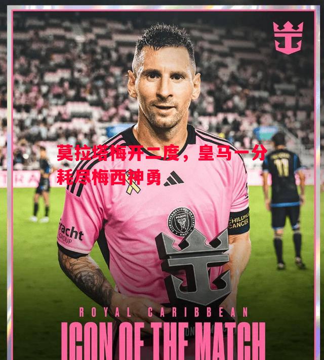 莫拉塔梅开二度,皇马一分耗尽梅西神勇 莫拉塔梅开二度,皇马一分耗尽梅西神勇