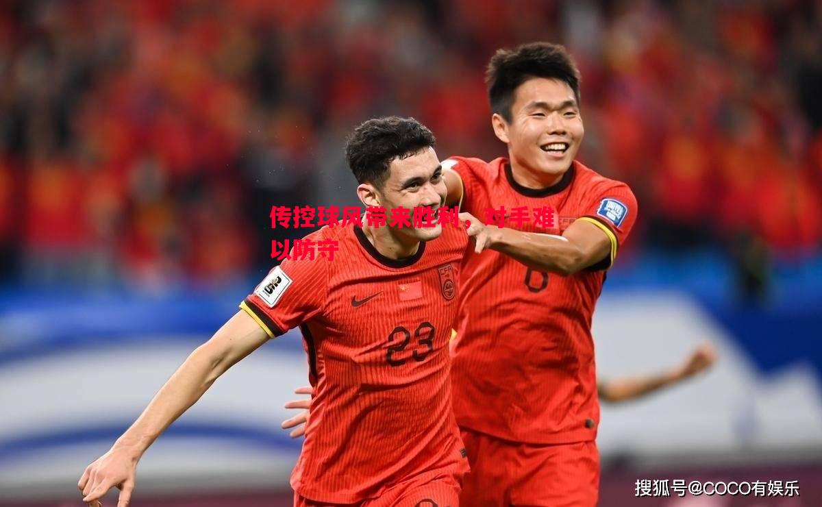 传控球风带来胜利,对手难以防守 传控球风带来胜利,对手难以防守