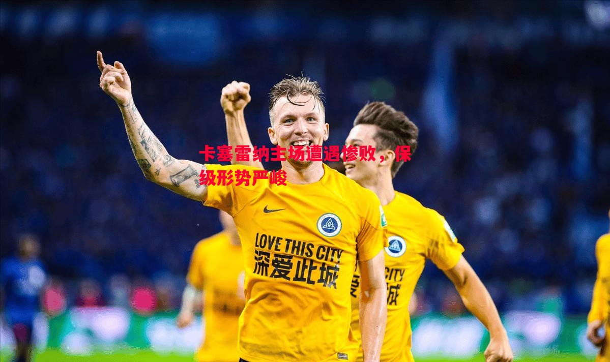 卡塞雷纳主场遭遇惨败,保级形势严峻 卡塞雷纳主场遭遇惨败,保级形势严峻