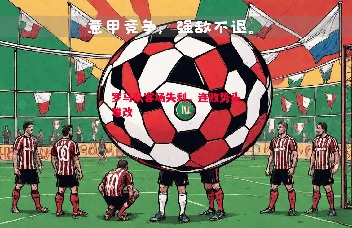 罗马队客场失利,连败势头难改 罗马队客场失利,连败势头难改