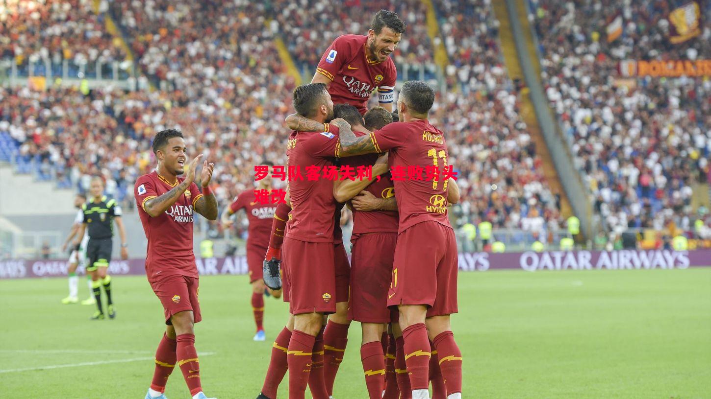 罗马队客场失利,连败势头难改 罗马队客场失利,连败势头难改