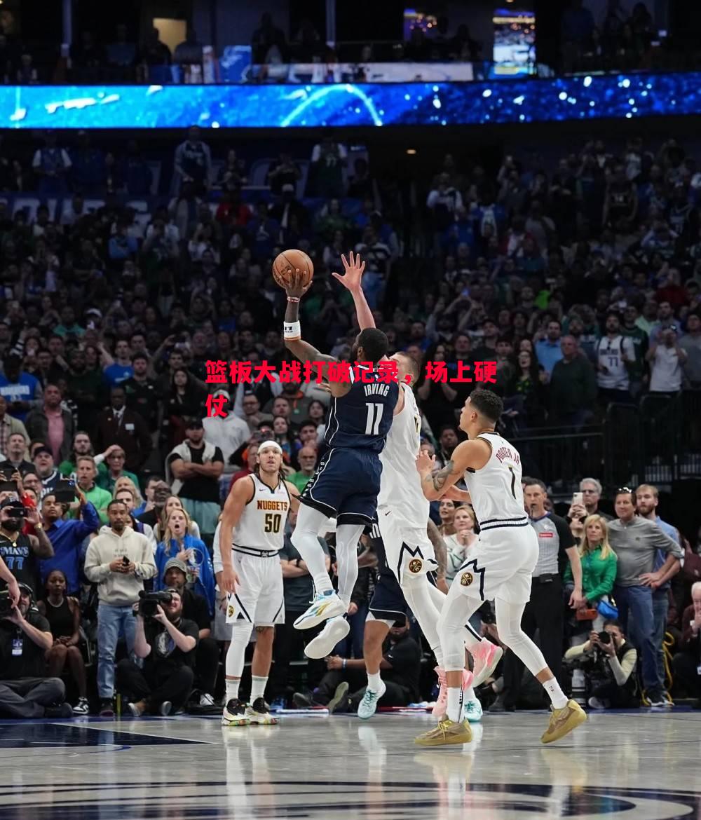 篮板大战打破记录,场上硬仗 篮板大战打破记录,场上硬仗