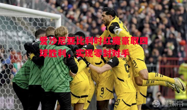 爱沙尼亚比利时红魔豪取四球胜利,实现零封对手 爱沙尼亚比利时红魔豪取四球胜利,实现零封对手