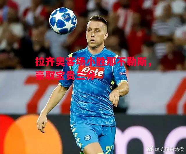 拉齐奥客场小胜那不勒斯,豪取宝贵三分 拉齐奥客场小胜那不勒斯,豪取宝贵三分