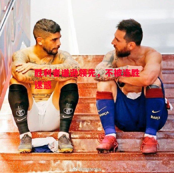 胜利者谦逊领先,不被连胜迷惑 胜利者谦逊领先,不被连胜迷惑