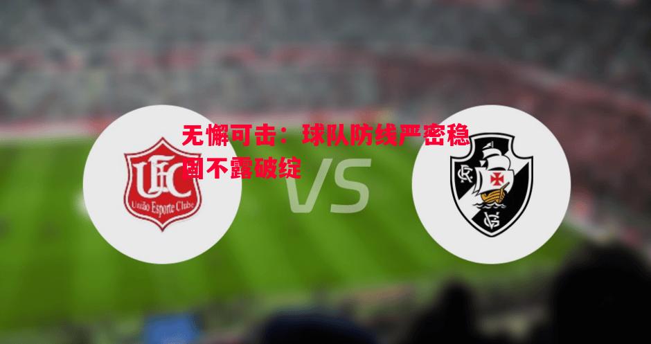 无懈可击:球队防线严密稳固不露破绽 无懈可击:球队防线严密稳固不露破绽