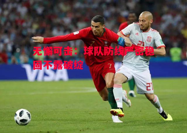 无懈可击:球队防线严密稳固不露破绽 无懈可击:球队防线严密稳固不露破绽